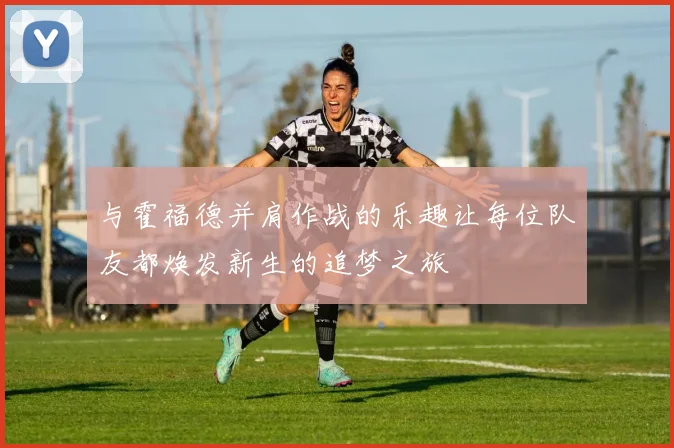 与霍福德并肩作战的乐趣让每位队友都焕发新生的追梦之旅