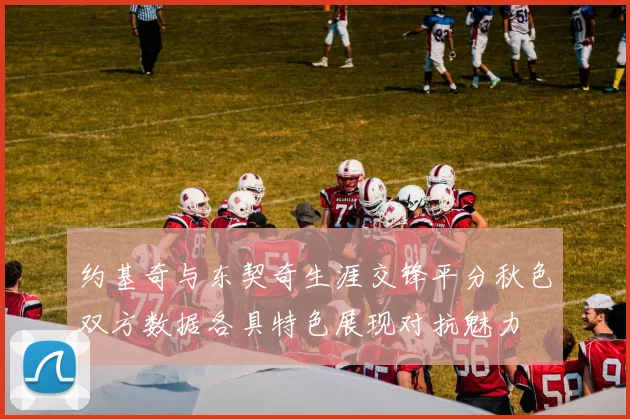 约基奇与东契奇生涯交锋平分秋色双方数据各具特色展现对抗魅力