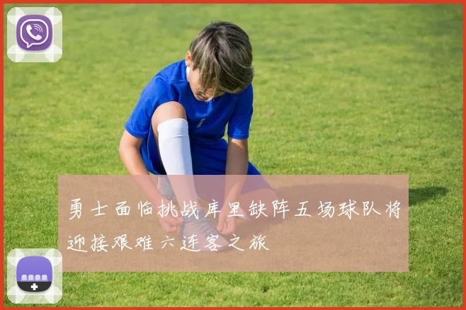 勇士面临挑战库里缺阵五场球队将迎接艰难六连客之旅