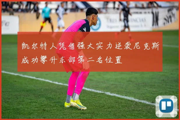 凯尔特人凭借强大实力逆袭尼克斯成功攀升东部第二名位置