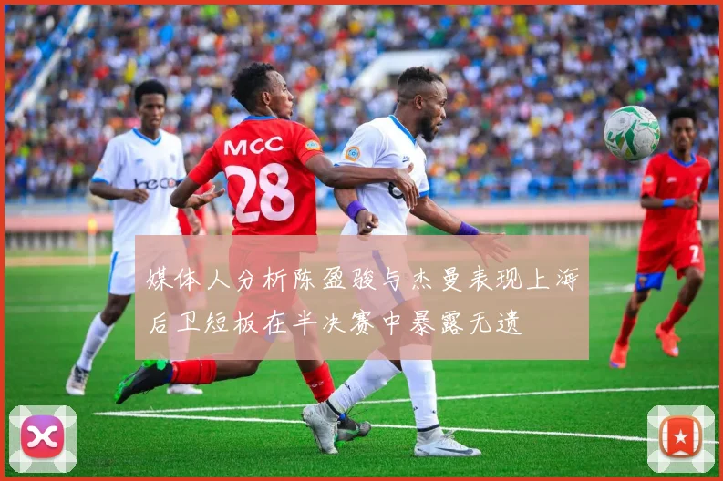 媒体人分析陈盈骏与杰曼表现上海后卫短板在半决赛中暴露无遗