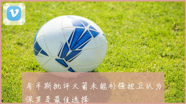 考辛斯批评火箭未能补强控卫认为保罗是最佳选择