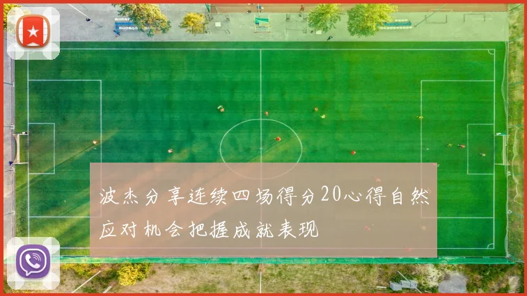 波杰分享连续四场得分20心得自然应对机会把握成就表现