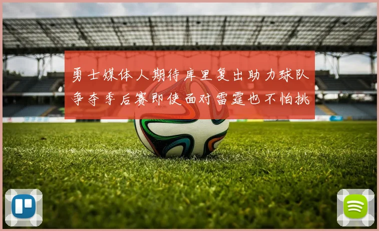 勇士媒体人期待库里复出助力球队争夺季后赛即使面对雷霆也不怕挑战