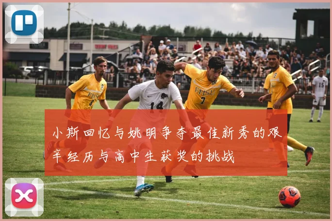 小斯回忆与姚明争夺最佳新秀的艰辛经历与高中生获奖的挑战