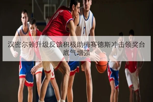 汉密尔顿升级反馈积极助梅赛德斯冲击领奖台底气增强